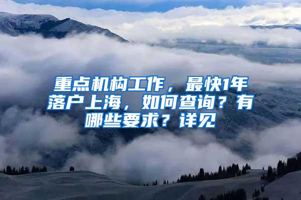 重点机构工作，最快1年落户上海，如何查询？有哪些要求？详见→