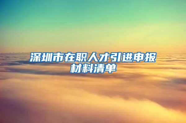 深圳市在职人才引进申报材料清单