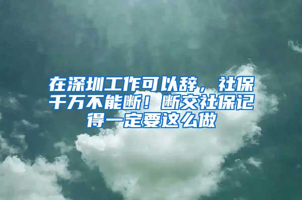 在深圳工作可以辞，社保千万不能断！断交社保记得一定要这么做