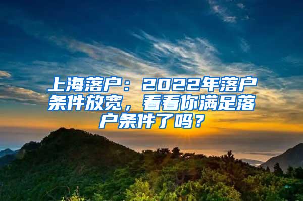 上海落户：2022年落户条件放宽，看看你满足落户条件了吗？