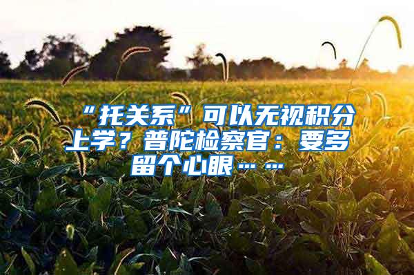 “托关系”可以无视积分上学？普陀检察官：要多留个心眼……