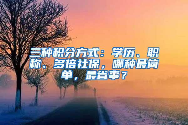 三种积分方式：学历、职称、多倍社保，哪种最简单，最省事？