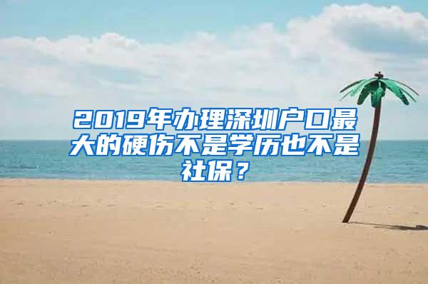 2019年办理深圳户口最大的硬伤不是学历也不是社保？