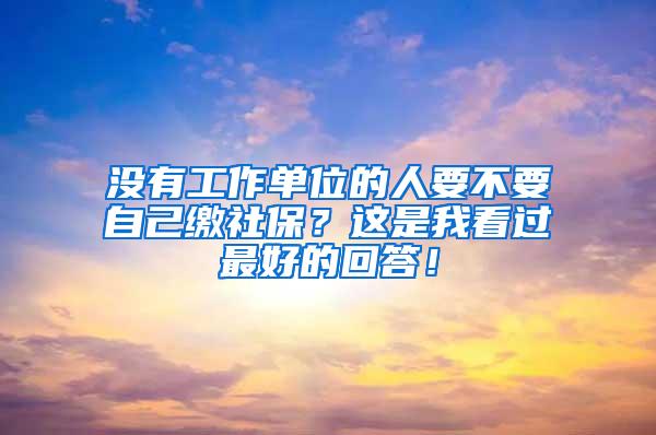 没有工作单位的人要不要自己缴社保？这是我看过最好的回答！