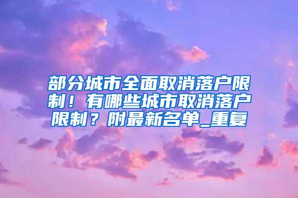 部分城市全面取消落户限制！有哪些城市取消落户限制？附最新名单_重复