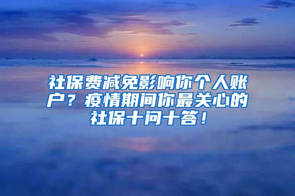 社保费减免影响你个人账户？疫情期间你最关心的社保十问十答！