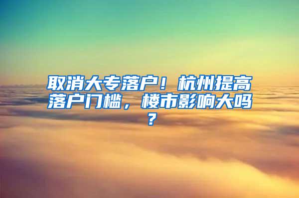 取消大专落户！杭州提高落户门槛，楼市影响大吗？