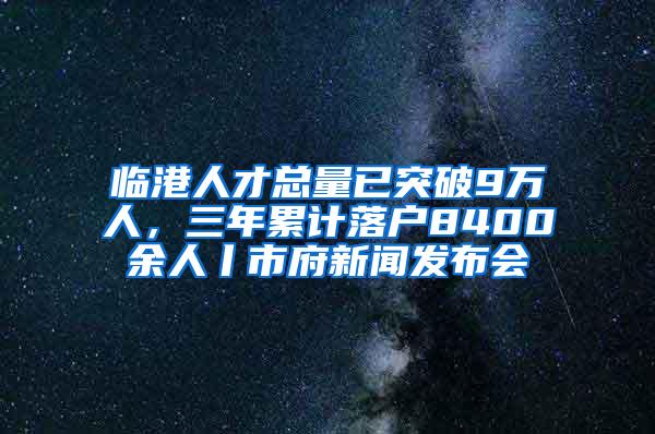 临港人才总量已突破9万人，三年累计落户8400余人丨市府新闻发布会