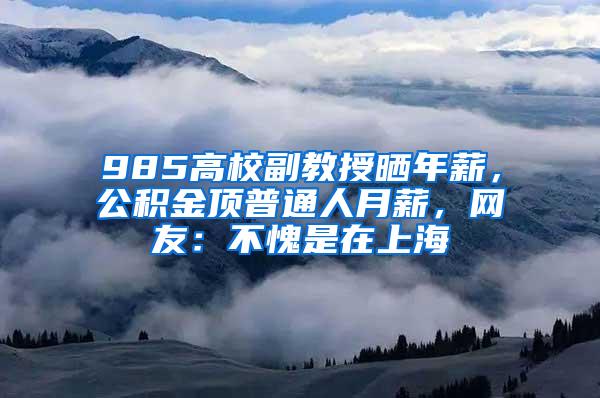 985高校副教授晒年薪，公积金顶普通人月薪，网友：不愧是在上海