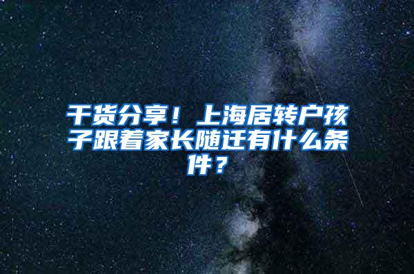 干货分享！上海居转户孩子跟着家长随迁有什么条件？