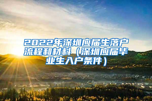 2022年深圳应届生落户流程和材料（深圳应届毕业生入户条件）