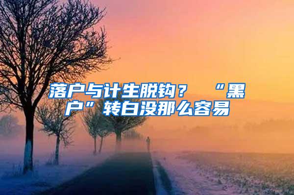 落户与计生脱钩？ “黑户”转白没那么容易