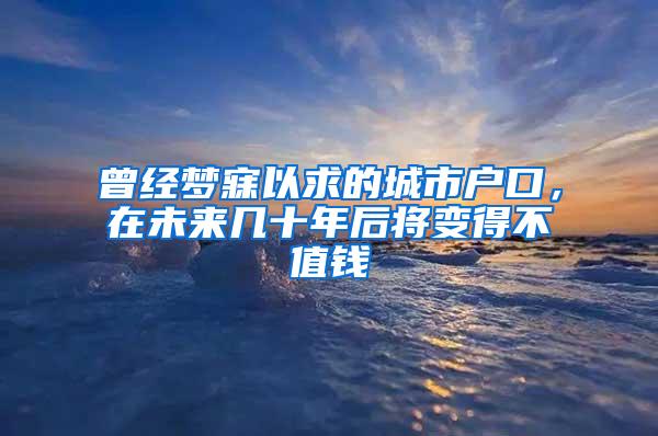 曾经梦寐以求的城市户口，在未来几十年后将变得不值钱