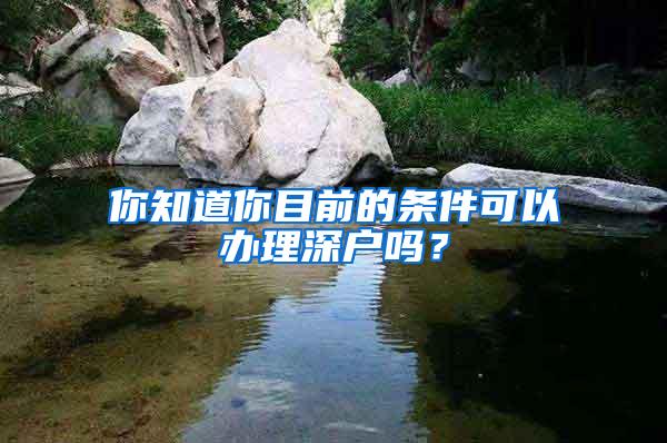 你知道你目前的条件可以办理深户吗？