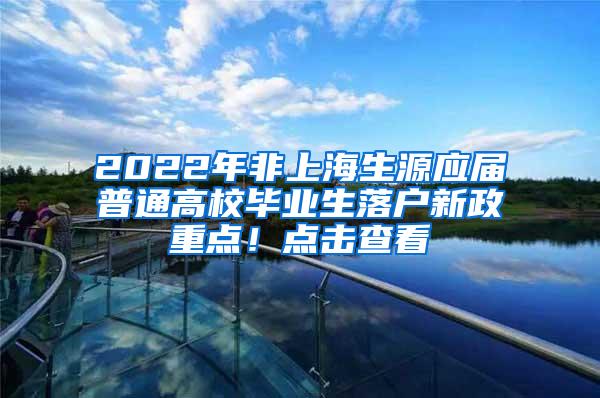2022年非上海生源应届普通高校毕业生落户新政重点！点击查看