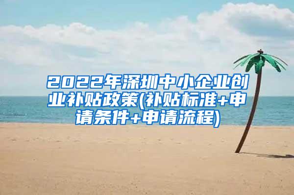 2022年深圳中小企业创业补贴政策(补贴标准+申请条件+申请流程)