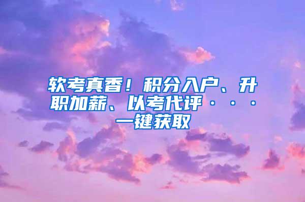 软考真香！积分入户、升职加薪、以考代评···一键获取