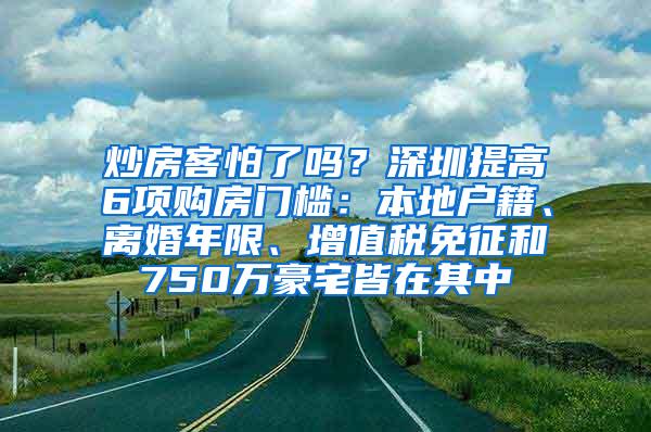 炒房客怕了吗？深圳提高6项购房门槛：本地户籍、离婚年限、增值税免征和750万豪宅皆在其中