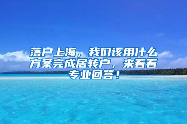 落户上海，我们该用什么方案完成居转户，来看看专业回答！