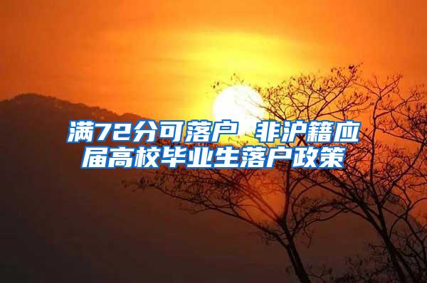 满72分可落户 非沪籍应届高校毕业生落户政策