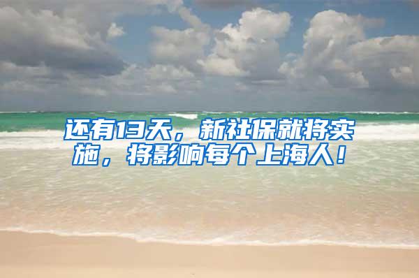 还有13天，新社保就将实施，将影响每个上海人！