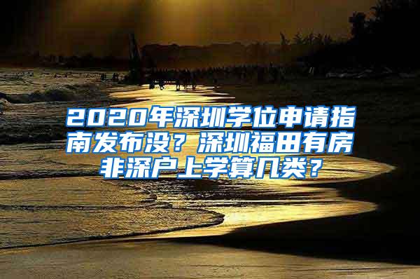 2020年深圳学位申请指南发布没？深圳福田有房非深户上学算几类？