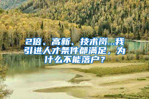 2倍、高新、技术岗...我引进人才条件都满足，为什么不能落户？