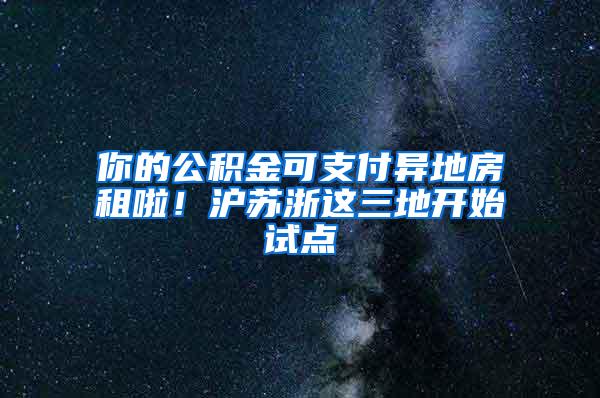 你的公积金可支付异地房租啦！沪苏浙这三地开始试点