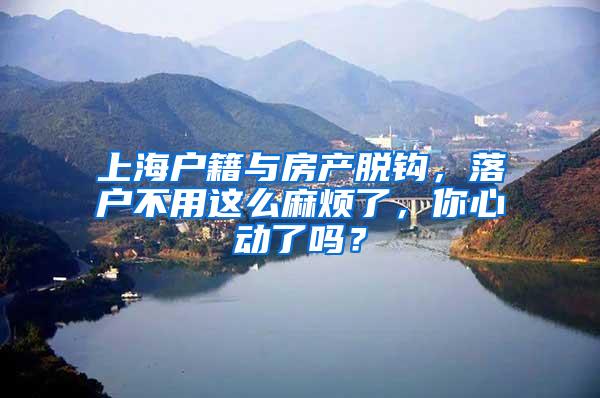 上海户籍与房产脱钩，落户不用这么麻烦了，你心动了吗？
