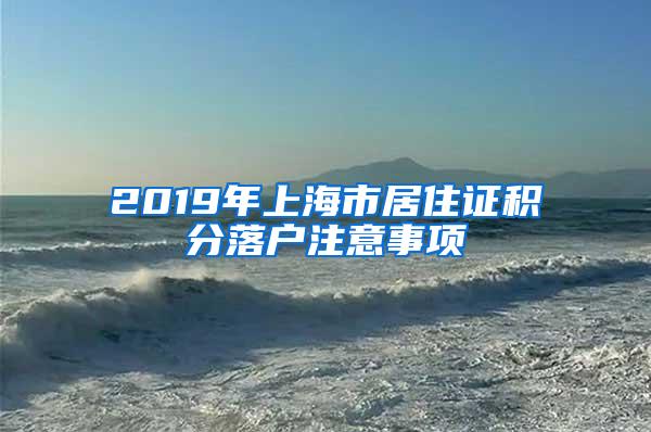 2019年上海市居住证积分落户注意事项