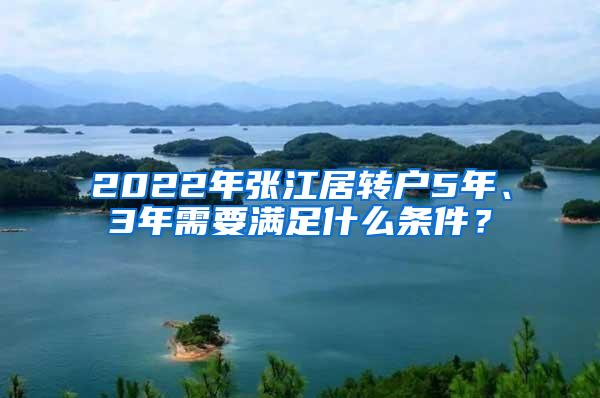 2022年张江居转户5年、3年需要满足什么条件？