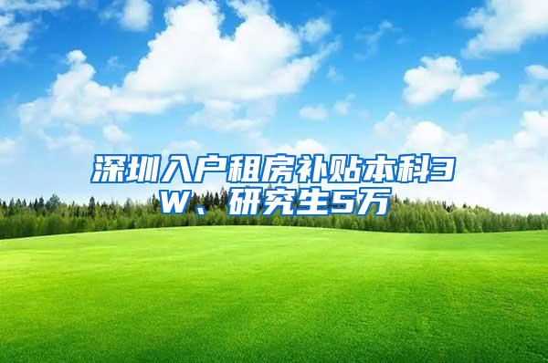 深圳入户租房补贴本科3W、研究生5万