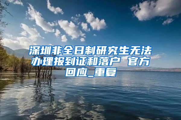 深圳非全日制研究生无法办理报到证和落户 官方回应_重复