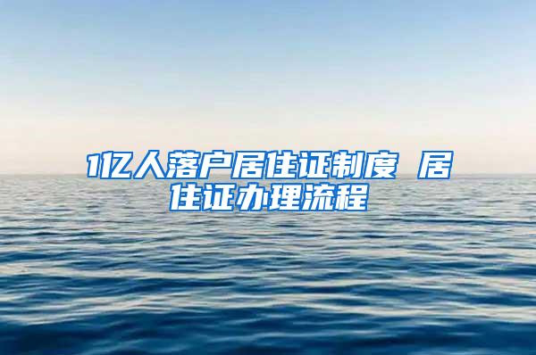 1亿人落户居住证制度 居住证办理流程