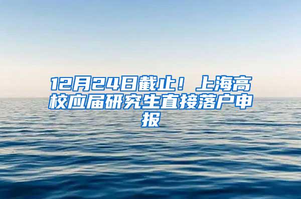 12月24日截止！上海高校应届研究生直接落户申报