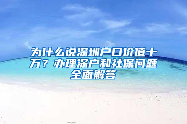 为什么说深圳户口价值十万？办理深户和社保问题全面解答