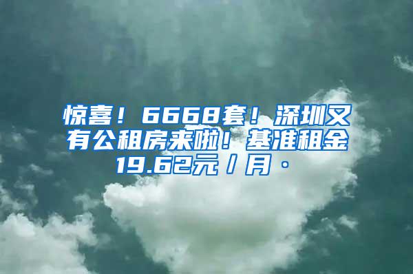 惊喜！6668套！深圳又有公租房来啦！基准租金19.62元／月·㎡