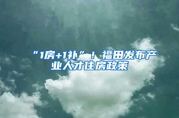 “1房+1补”！福田发布产业人才住房政策