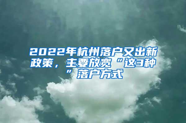 2022年杭州落户又出新政策，主要放宽“这3种”落户方式