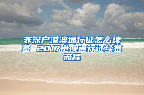 非深户港澳通行证怎么续签 2017港澳通行证续签流程