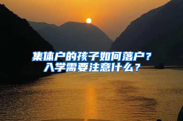 集体户的孩子如何落户？入学需要注意什么？