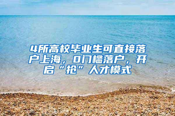 4所高校毕业生可直接落户上海，0门槛落户，开启“抢”人才模式