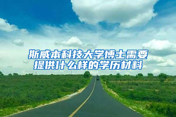 斯威本科技大学博士需要提供什么样的学历材料