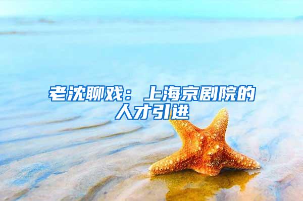 老沈聊戏：上海京剧院的人才引进