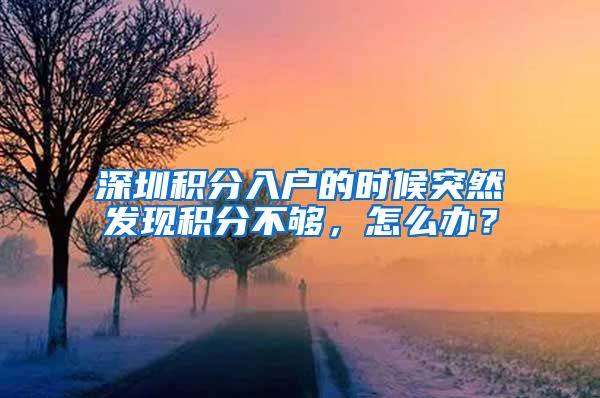 深圳积分入户的时候突然发现积分不够，怎么办？