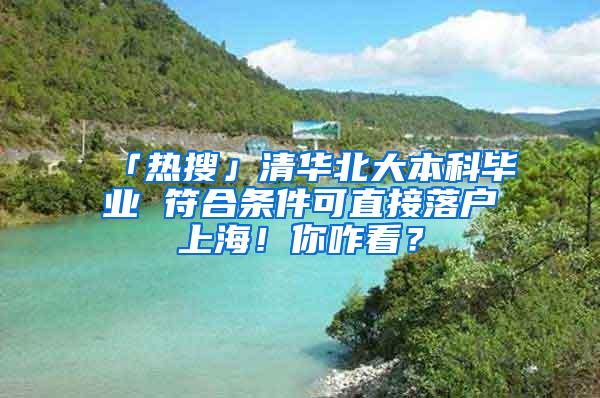 「热搜」清华北大本科毕业 符合条件可直接落户上海！你咋看？