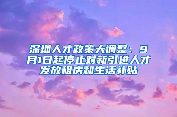 深圳人才政策大调整：9月1日起停止对新引进人才发放租房和生活补贴