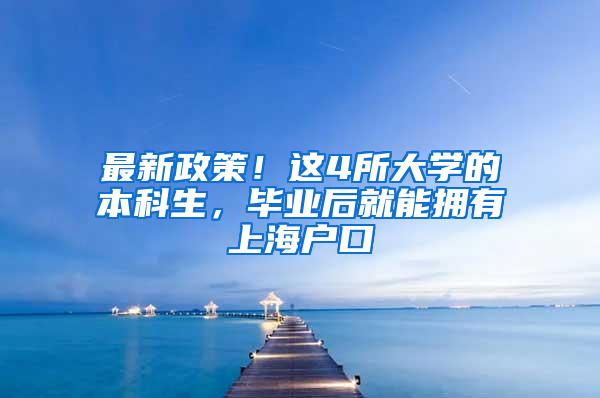 最新政策！这4所大学的本科生，毕业后就能拥有上海户口