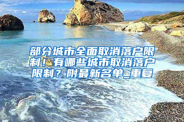 部分城市全面取消落户限制！有哪些城市取消落户限制？附最新名单_重复