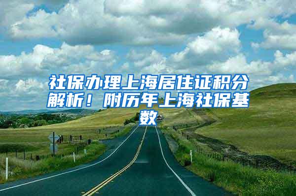 社保办理上海居住证积分解析！附历年上海社保基数